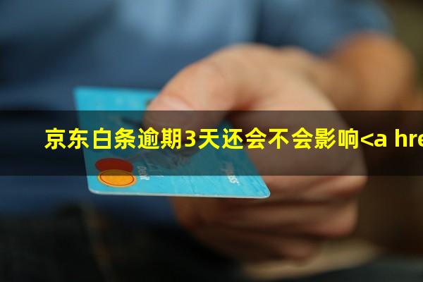 京东白条逾期3天还会不会影响<a href=https://wufkn.cn/tag/zhengxinjilu target=_blank class=infotextkey>征信记录</a>
